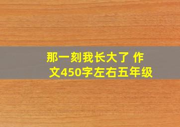 那一刻我长大了 作文450字左右五年级